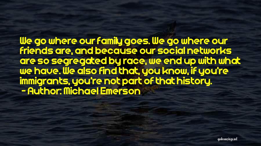 Michael Emerson Quotes: We Go Where Our Family Goes. We Go Where Our Friends Are, And Because Our Social Networks Are So Segregated