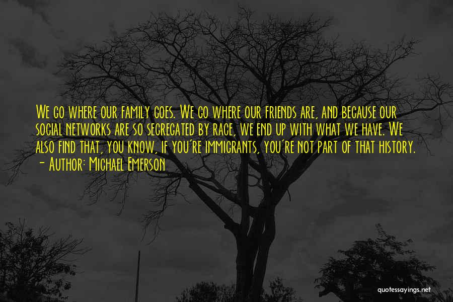 Michael Emerson Quotes: We Go Where Our Family Goes. We Go Where Our Friends Are, And Because Our Social Networks Are So Segregated