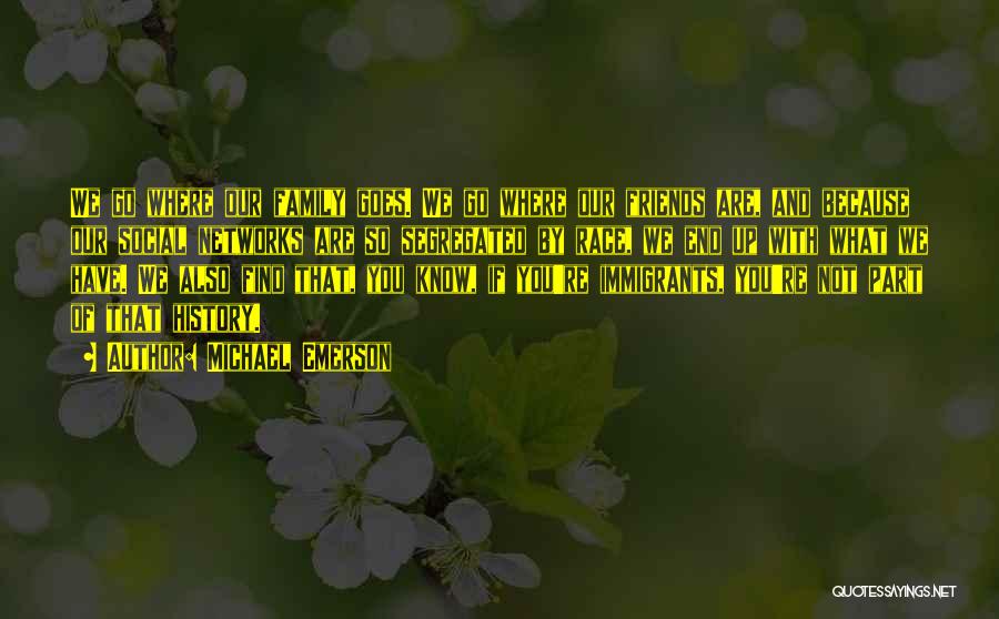 Michael Emerson Quotes: We Go Where Our Family Goes. We Go Where Our Friends Are, And Because Our Social Networks Are So Segregated