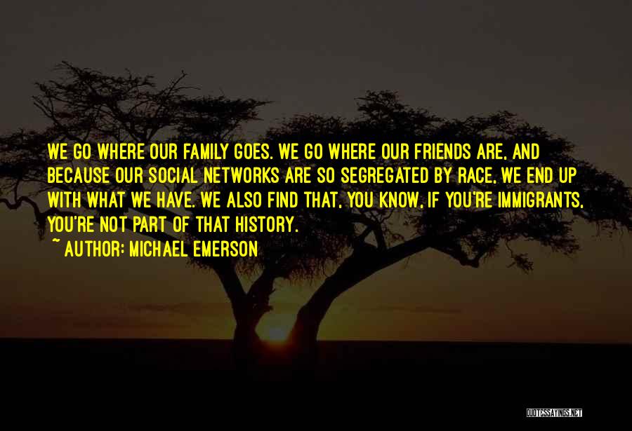 Michael Emerson Quotes: We Go Where Our Family Goes. We Go Where Our Friends Are, And Because Our Social Networks Are So Segregated