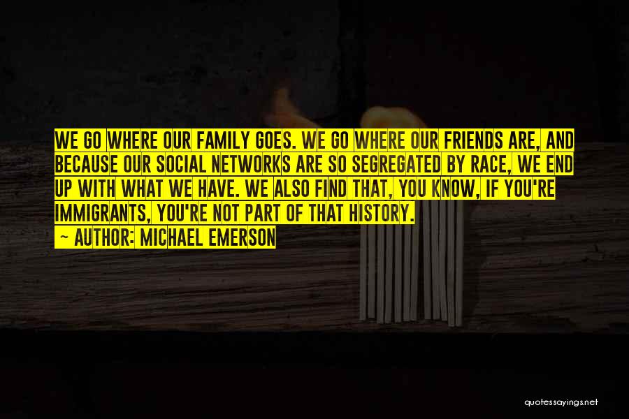 Michael Emerson Quotes: We Go Where Our Family Goes. We Go Where Our Friends Are, And Because Our Social Networks Are So Segregated