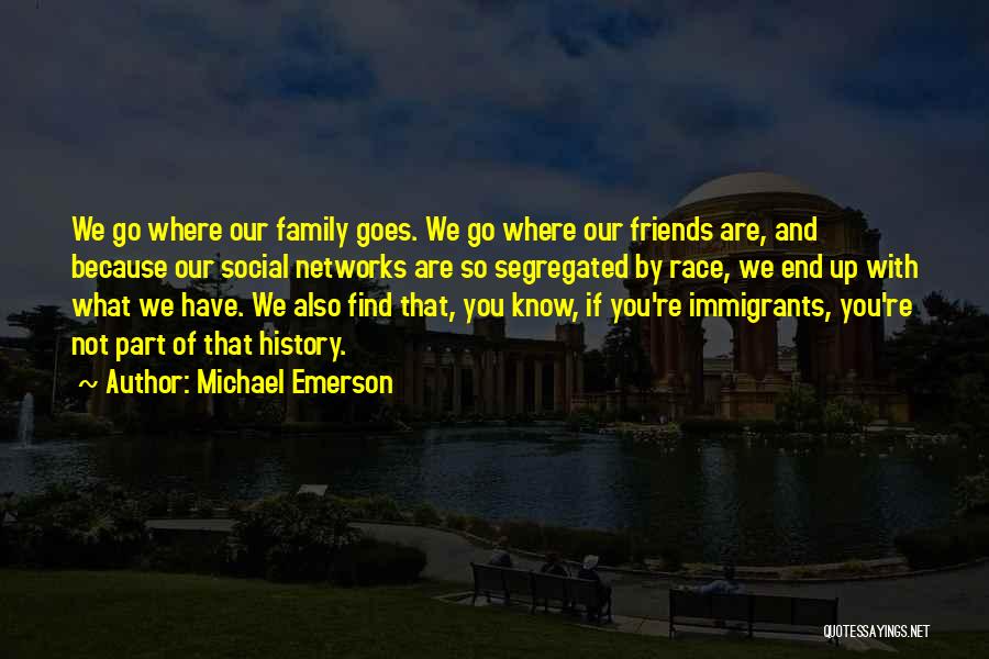 Michael Emerson Quotes: We Go Where Our Family Goes. We Go Where Our Friends Are, And Because Our Social Networks Are So Segregated