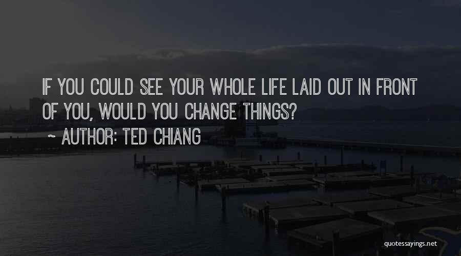 Ted Chiang Quotes: If You Could See Your Whole Life Laid Out In Front Of You, Would You Change Things?