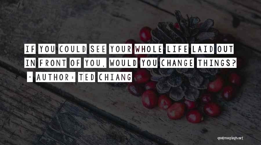 Ted Chiang Quotes: If You Could See Your Whole Life Laid Out In Front Of You, Would You Change Things?