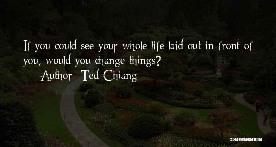 Ted Chiang Quotes: If You Could See Your Whole Life Laid Out In Front Of You, Would You Change Things?