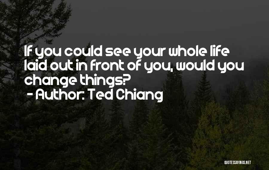 Ted Chiang Quotes: If You Could See Your Whole Life Laid Out In Front Of You, Would You Change Things?