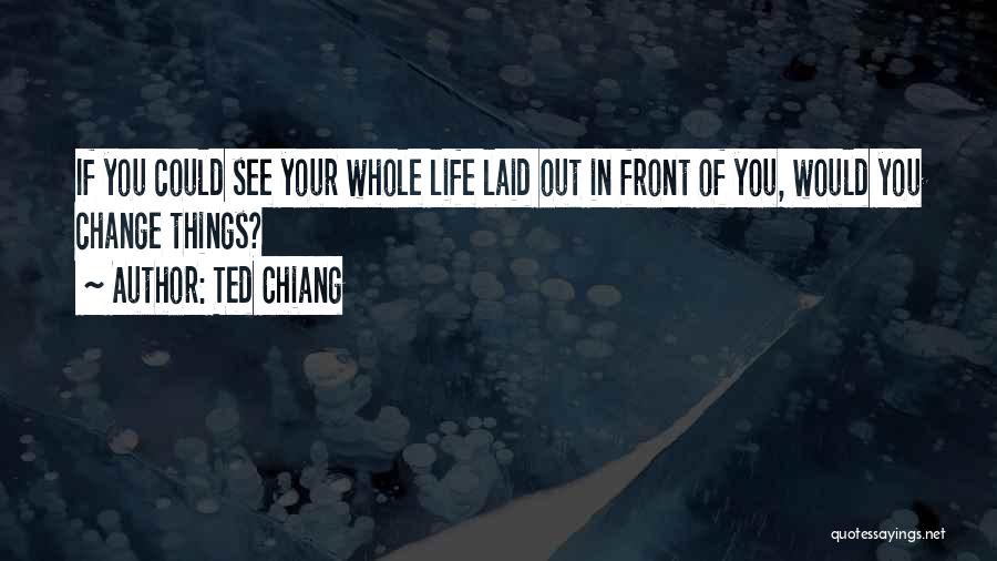 Ted Chiang Quotes: If You Could See Your Whole Life Laid Out In Front Of You, Would You Change Things?