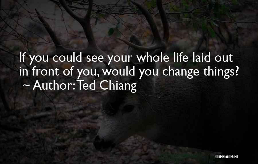 Ted Chiang Quotes: If You Could See Your Whole Life Laid Out In Front Of You, Would You Change Things?