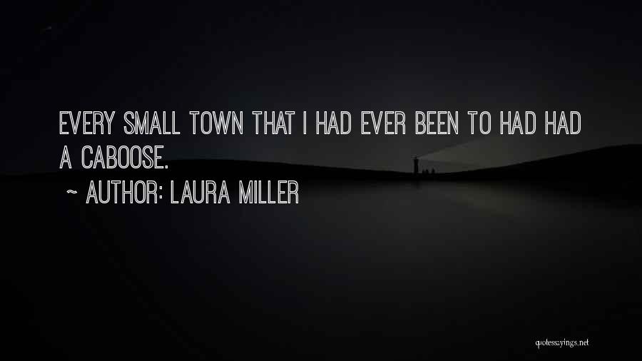 Laura Miller Quotes: Every Small Town That I Had Ever Been To Had Had A Caboose.