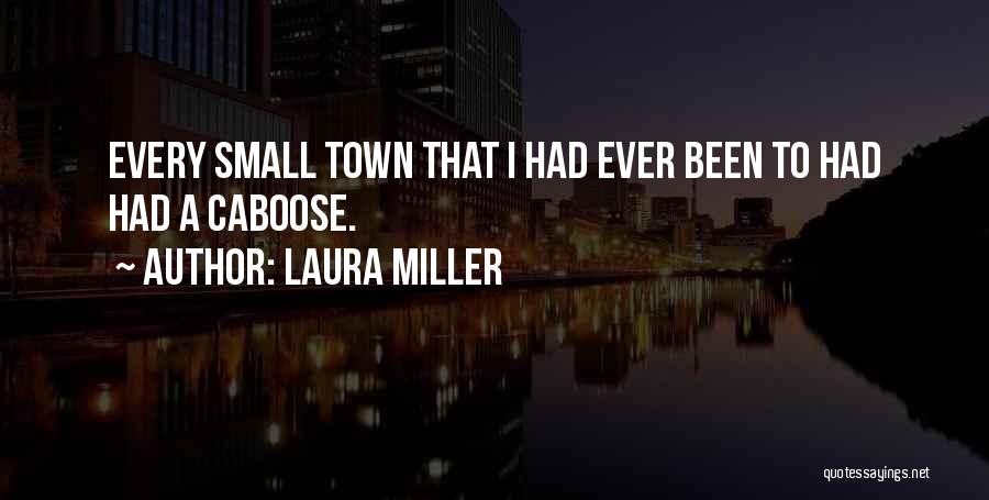 Laura Miller Quotes: Every Small Town That I Had Ever Been To Had Had A Caboose.