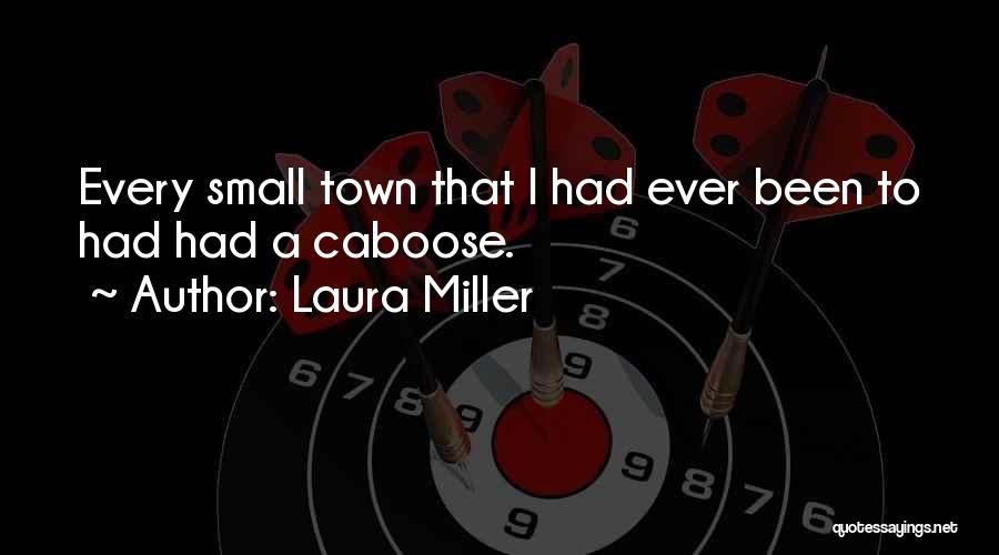 Laura Miller Quotes: Every Small Town That I Had Ever Been To Had Had A Caboose.