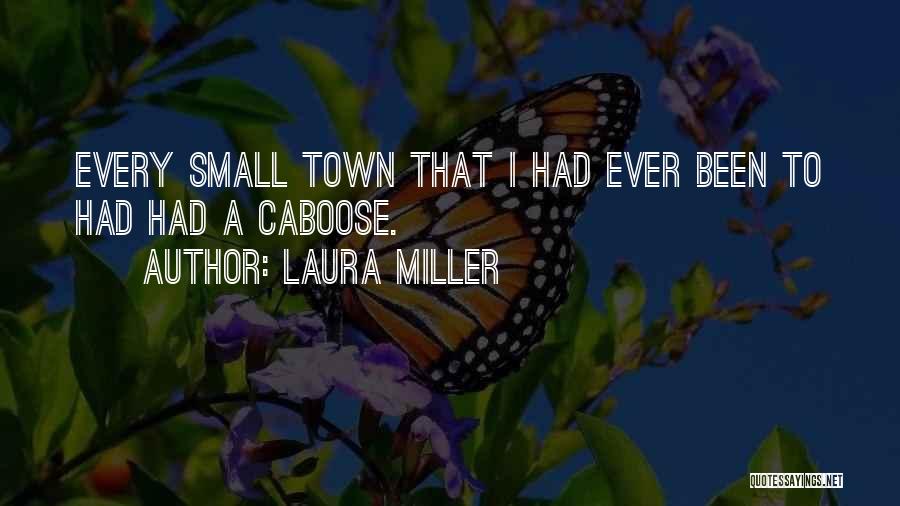 Laura Miller Quotes: Every Small Town That I Had Ever Been To Had Had A Caboose.