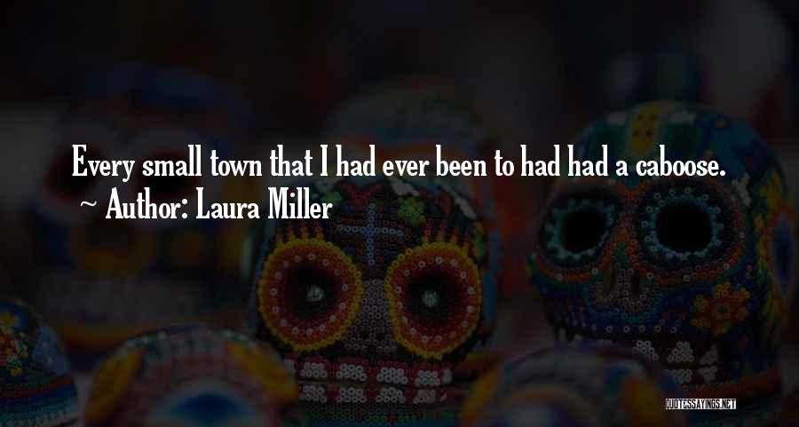 Laura Miller Quotes: Every Small Town That I Had Ever Been To Had Had A Caboose.