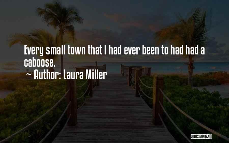 Laura Miller Quotes: Every Small Town That I Had Ever Been To Had Had A Caboose.