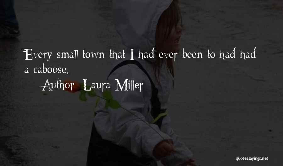 Laura Miller Quotes: Every Small Town That I Had Ever Been To Had Had A Caboose.