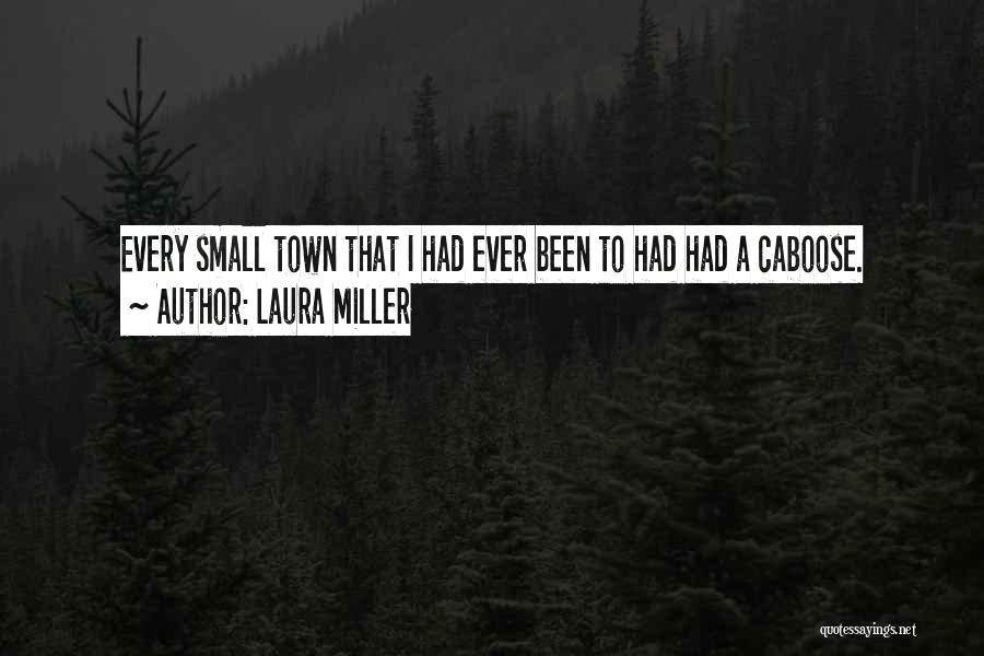 Laura Miller Quotes: Every Small Town That I Had Ever Been To Had Had A Caboose.