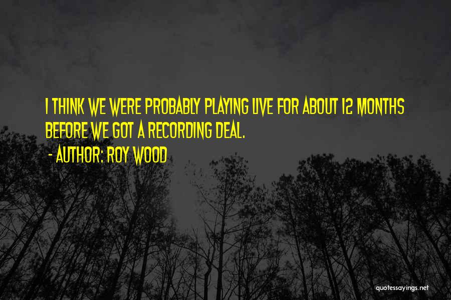 Roy Wood Quotes: I Think We Were Probably Playing Live For About 12 Months Before We Got A Recording Deal.