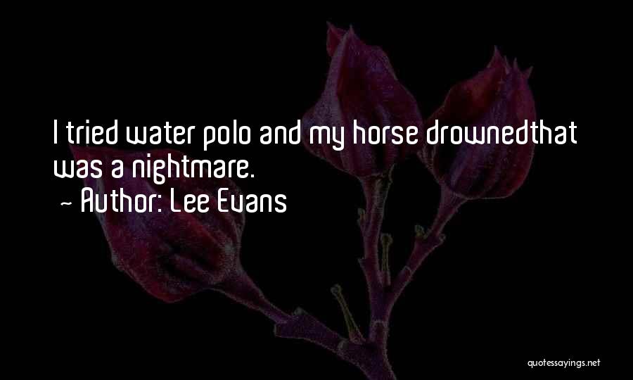 Lee Evans Quotes: I Tried Water Polo And My Horse Drownedthat Was A Nightmare.