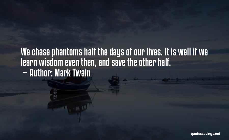 Mark Twain Quotes: We Chase Phantoms Half The Days Of Our Lives. It Is Well If We Learn Wisdom Even Then, And Save