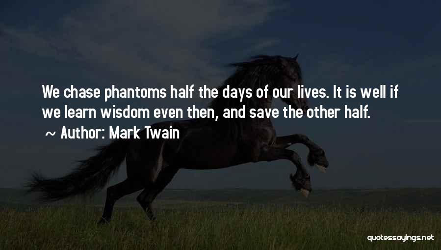 Mark Twain Quotes: We Chase Phantoms Half The Days Of Our Lives. It Is Well If We Learn Wisdom Even Then, And Save