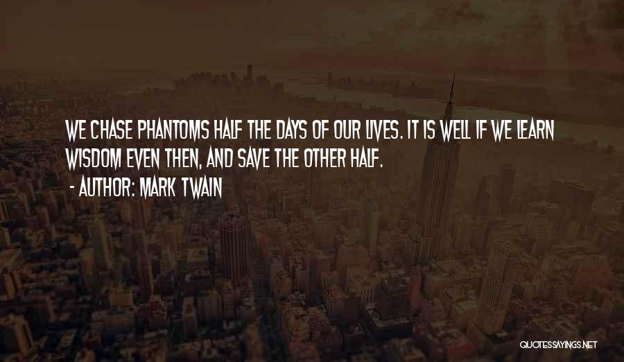 Mark Twain Quotes: We Chase Phantoms Half The Days Of Our Lives. It Is Well If We Learn Wisdom Even Then, And Save