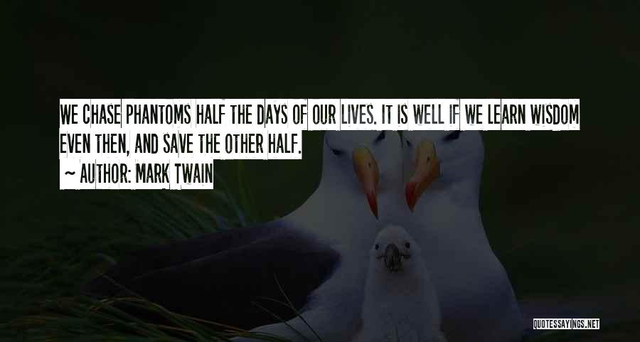 Mark Twain Quotes: We Chase Phantoms Half The Days Of Our Lives. It Is Well If We Learn Wisdom Even Then, And Save