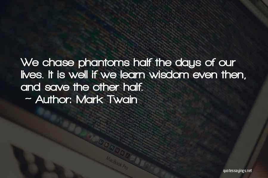Mark Twain Quotes: We Chase Phantoms Half The Days Of Our Lives. It Is Well If We Learn Wisdom Even Then, And Save