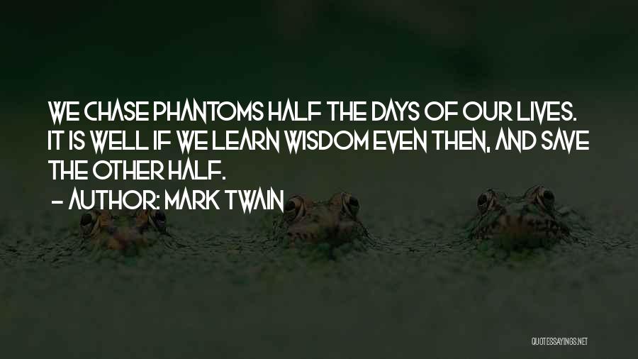 Mark Twain Quotes: We Chase Phantoms Half The Days Of Our Lives. It Is Well If We Learn Wisdom Even Then, And Save