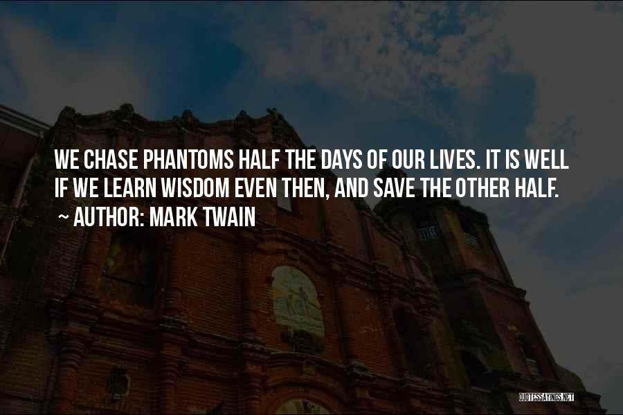 Mark Twain Quotes: We Chase Phantoms Half The Days Of Our Lives. It Is Well If We Learn Wisdom Even Then, And Save