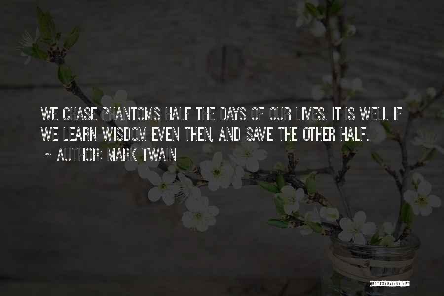 Mark Twain Quotes: We Chase Phantoms Half The Days Of Our Lives. It Is Well If We Learn Wisdom Even Then, And Save