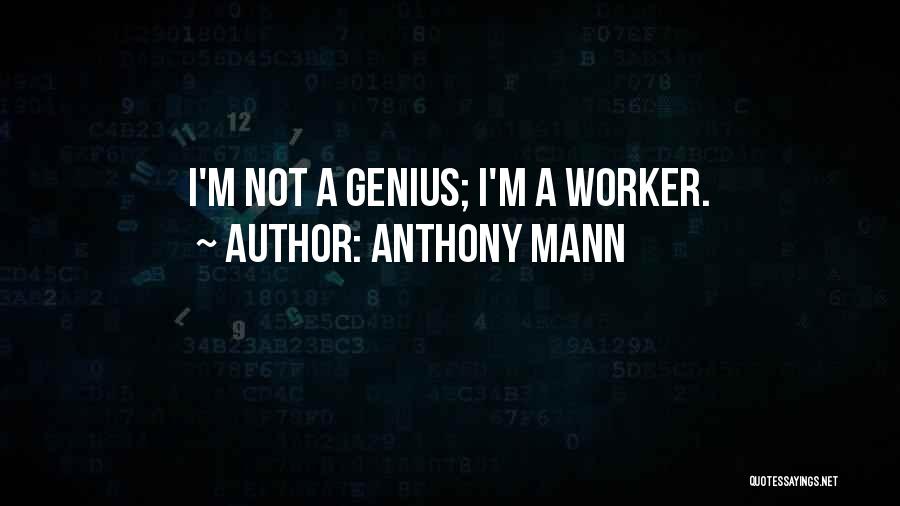 Anthony Mann Quotes: I'm Not A Genius; I'm A Worker.