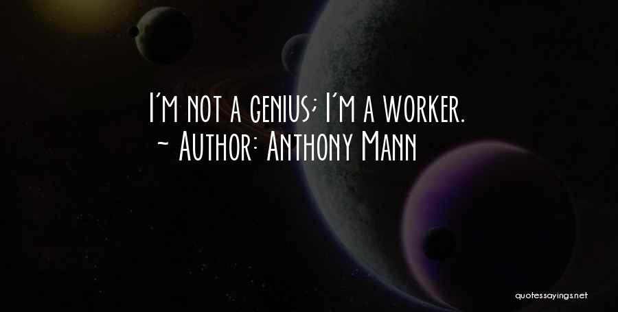 Anthony Mann Quotes: I'm Not A Genius; I'm A Worker.