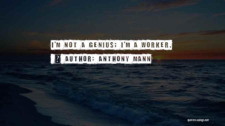 Anthony Mann Quotes: I'm Not A Genius; I'm A Worker.