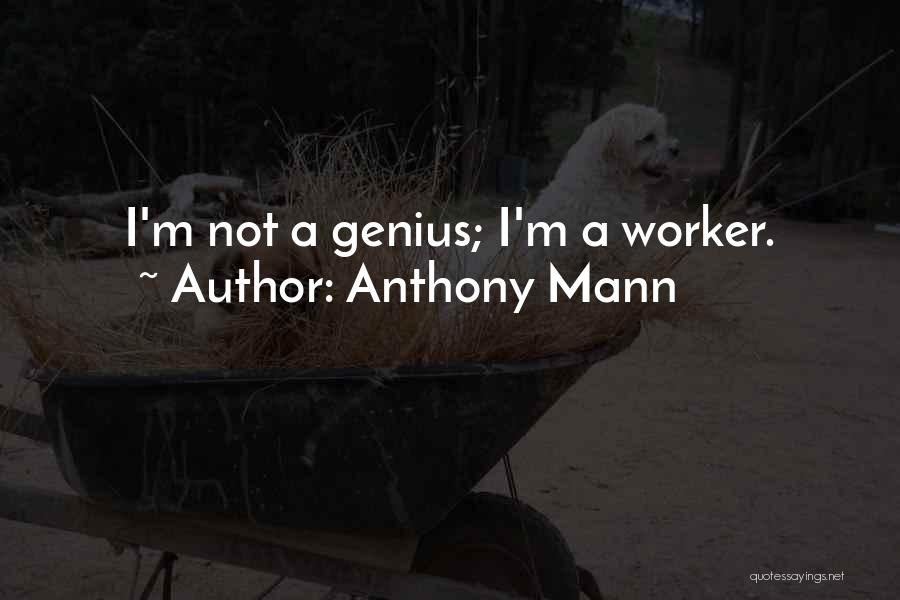 Anthony Mann Quotes: I'm Not A Genius; I'm A Worker.