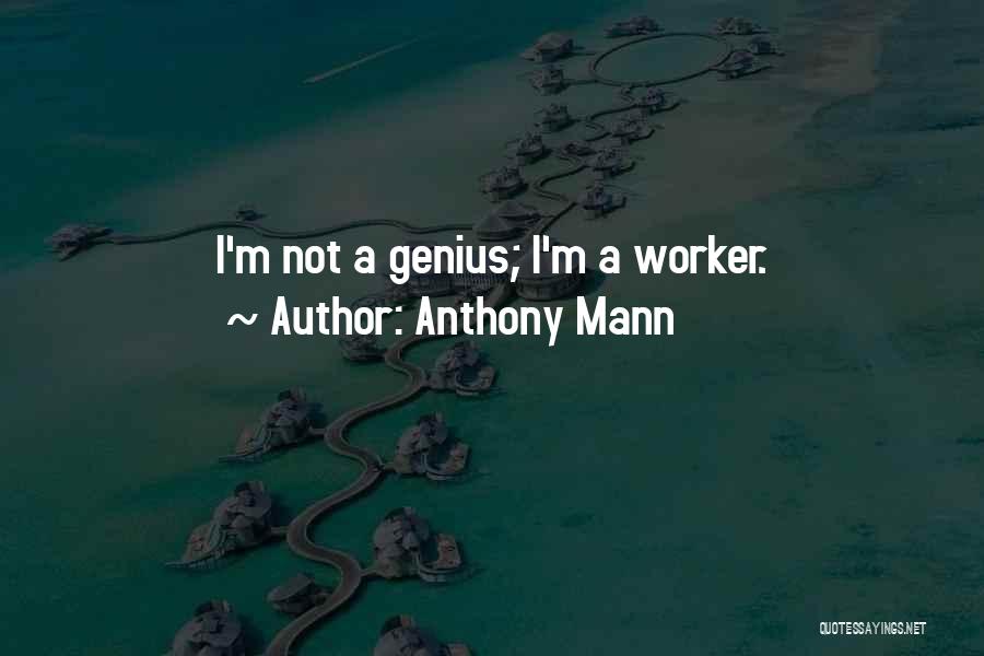 Anthony Mann Quotes: I'm Not A Genius; I'm A Worker.
