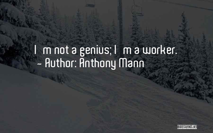 Anthony Mann Quotes: I'm Not A Genius; I'm A Worker.
