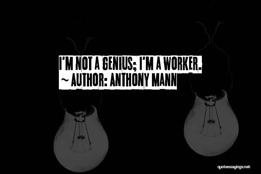Anthony Mann Quotes: I'm Not A Genius; I'm A Worker.