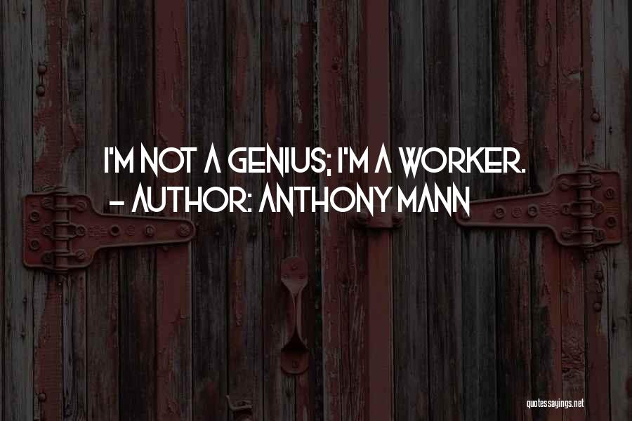 Anthony Mann Quotes: I'm Not A Genius; I'm A Worker.