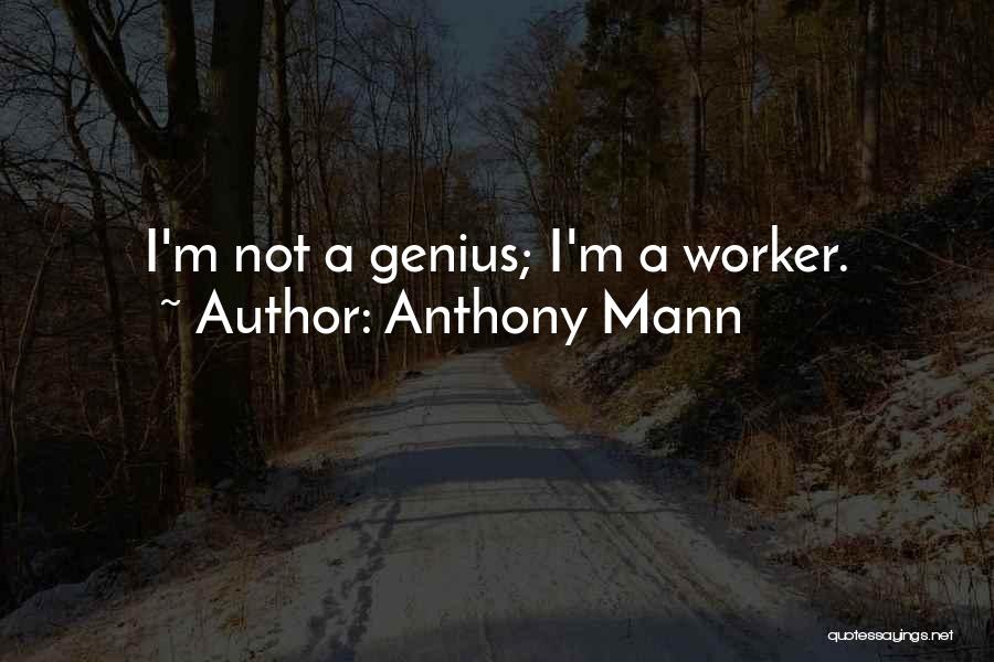 Anthony Mann Quotes: I'm Not A Genius; I'm A Worker.