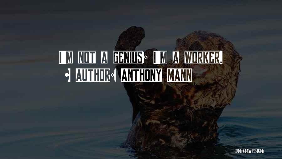 Anthony Mann Quotes: I'm Not A Genius; I'm A Worker.