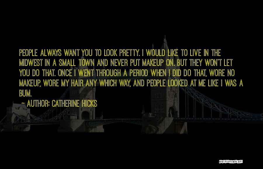 Catherine Hicks Quotes: People Always Want You To Look Pretty. I Would Like To Live In The Midwest In A Small Town And