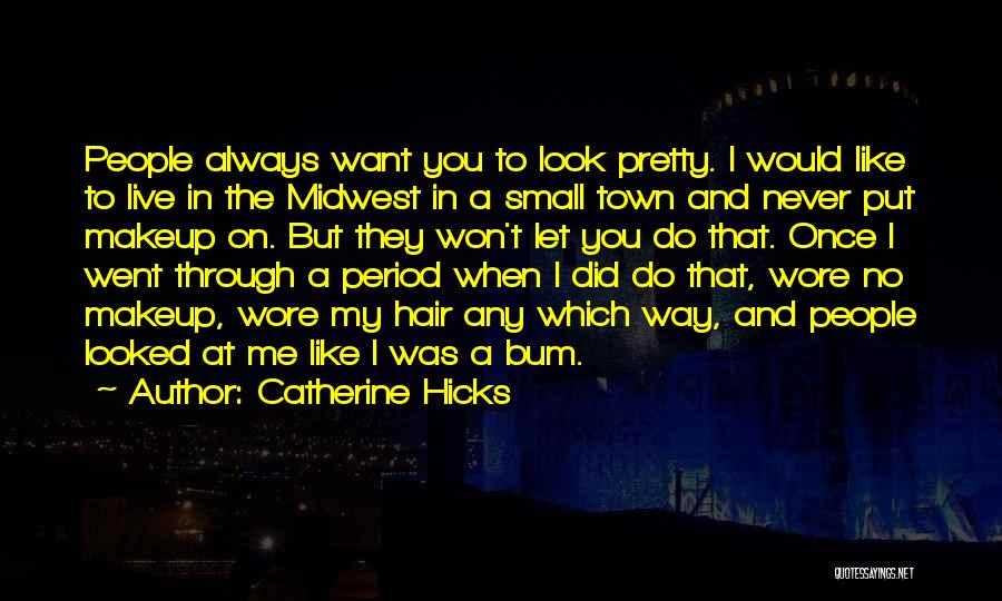 Catherine Hicks Quotes: People Always Want You To Look Pretty. I Would Like To Live In The Midwest In A Small Town And