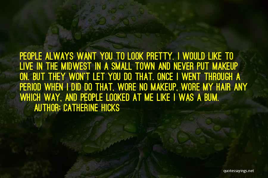 Catherine Hicks Quotes: People Always Want You To Look Pretty. I Would Like To Live In The Midwest In A Small Town And