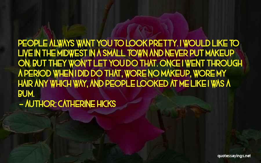 Catherine Hicks Quotes: People Always Want You To Look Pretty. I Would Like To Live In The Midwest In A Small Town And