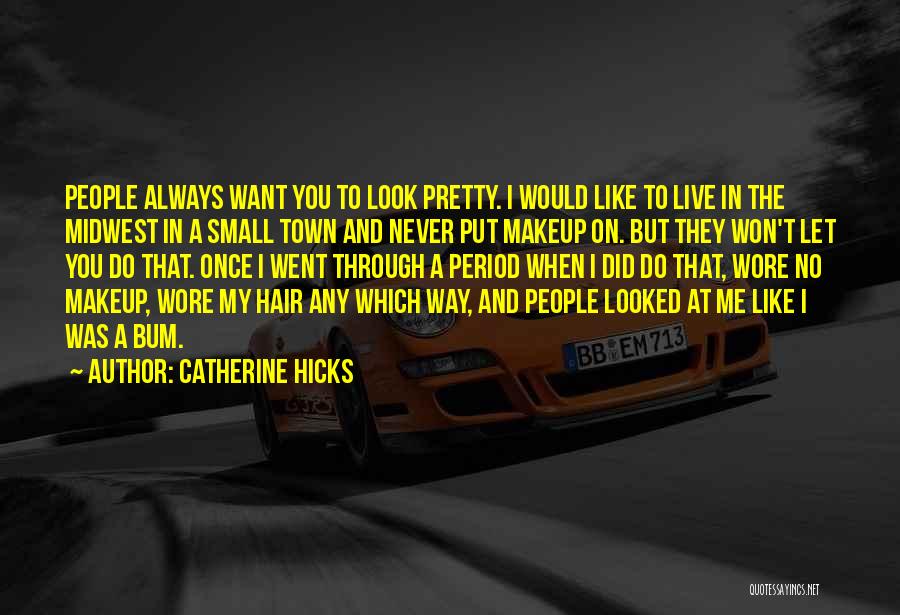 Catherine Hicks Quotes: People Always Want You To Look Pretty. I Would Like To Live In The Midwest In A Small Town And