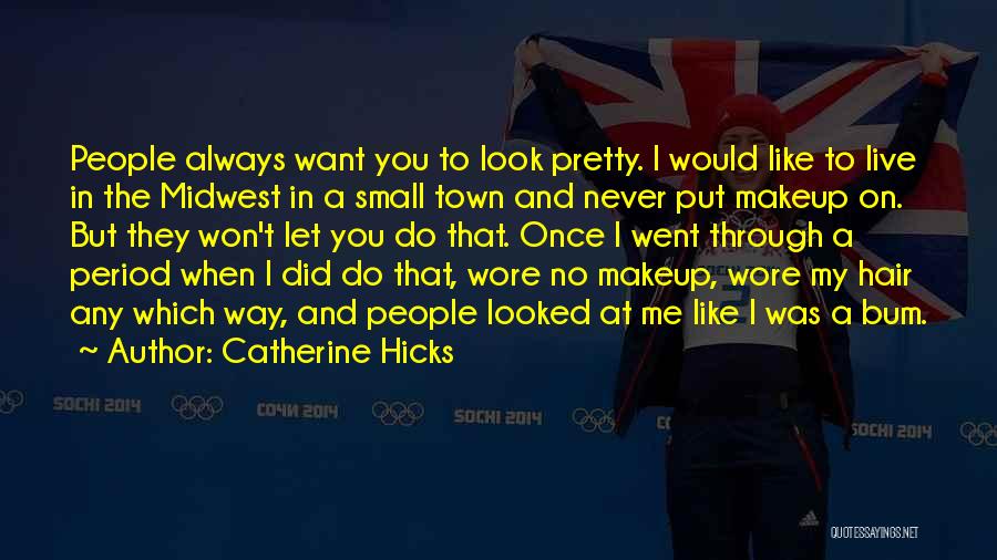 Catherine Hicks Quotes: People Always Want You To Look Pretty. I Would Like To Live In The Midwest In A Small Town And