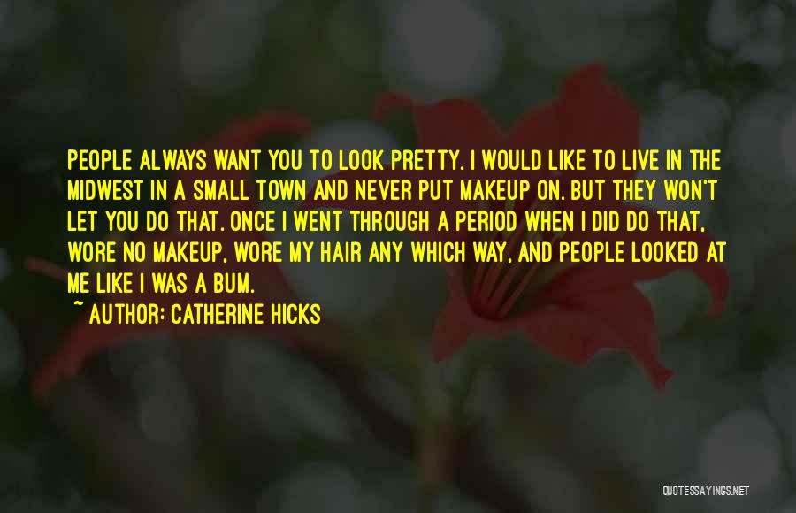 Catherine Hicks Quotes: People Always Want You To Look Pretty. I Would Like To Live In The Midwest In A Small Town And