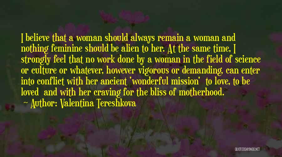 Valentina Tereshkova Quotes: I Believe That A Woman Should Always Remain A Woman And Nothing Feminine Should Be Alien To Her. At The