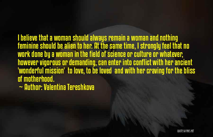 Valentina Tereshkova Quotes: I Believe That A Woman Should Always Remain A Woman And Nothing Feminine Should Be Alien To Her. At The