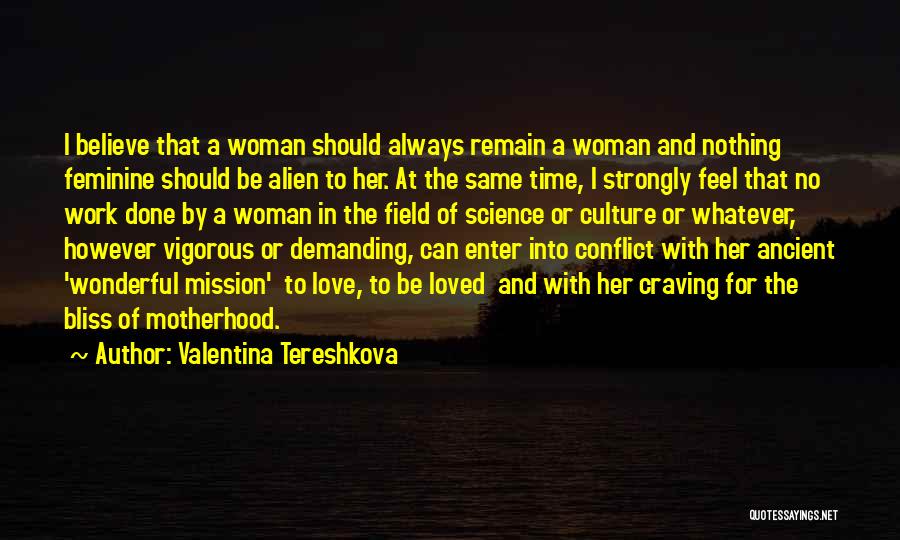 Valentina Tereshkova Quotes: I Believe That A Woman Should Always Remain A Woman And Nothing Feminine Should Be Alien To Her. At The